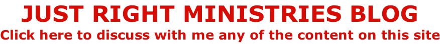 JUST RIGHT MINISTRIES BLOG Click here to discuss with me any of the content on this site